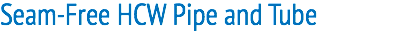 Seam-Free HCW Pipe and Tube