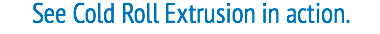 See Cold Roll Extrusion in action.