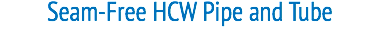 Seam-Free HCW Pipe and Tube